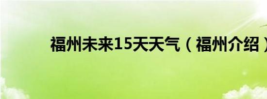 福州未来15天天气（福州介绍）