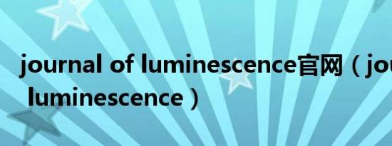 journal of luminescence官网（journal of luminescence）